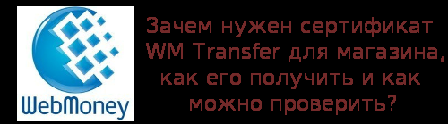 Зачем нужен сертификат WM Transfer для магазина, как его получить и как можно проверить?